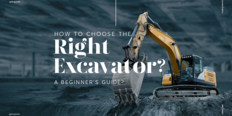 How to Choose the Right Excavator? A Beginner’s Guide