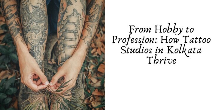 From Hobby to Profession: How Tattoo Studios in Kolkata Thrive