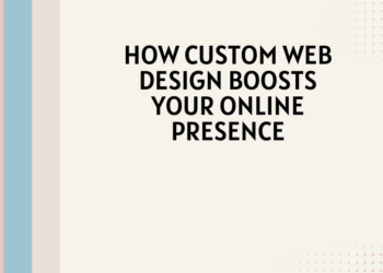 How Custom Web Design Boosts Your Online Presence