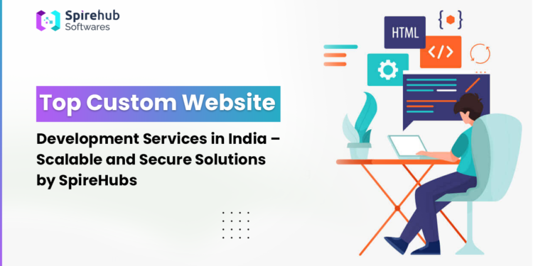 Top Custom Website Development Services in India Spirehubs