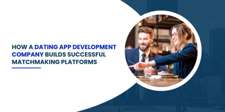 how-a-dating-app-development-company-builds-successful-matchmaking-platforms