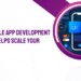 how-a-mobile-app-development-company-helps-scale-your-business