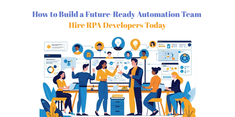 How to Build a Future-Ready Automation Team Hire RPA Developers Today