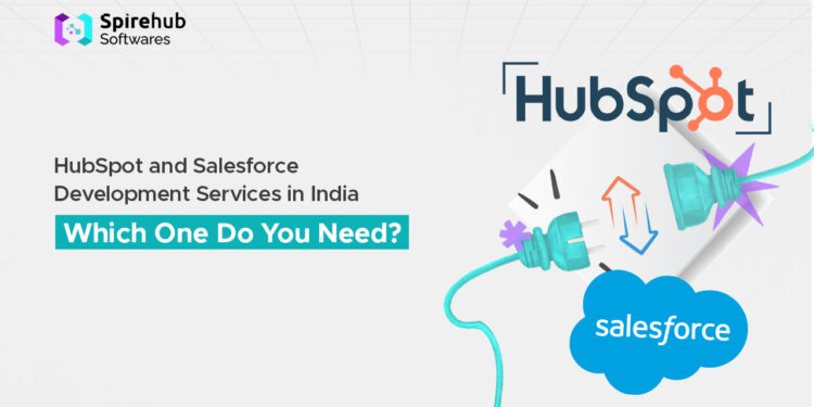 HubSpot and Salesforce Development Services in India – Which One Do You Need