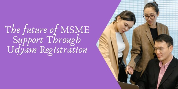 The future of MSME Support Through Udyam Registration