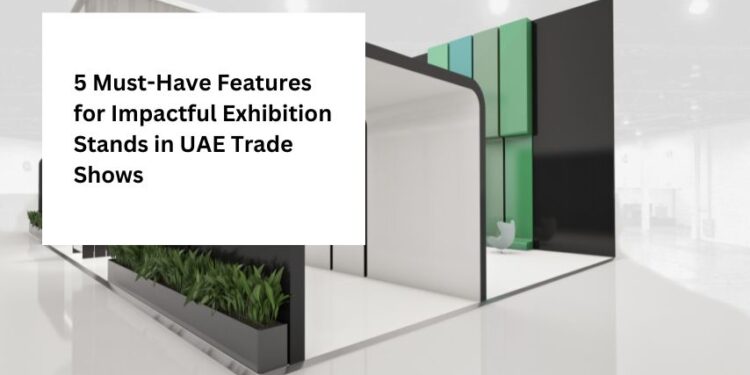 5 Must-Have Features for Impactful Exhibition Stands in UAE Trade Shows