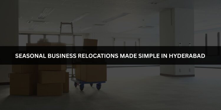 Seasonal Business Relocations Made Simple in Hyderabad