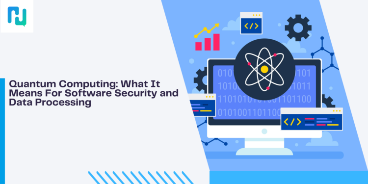 Quantum Computing: What It Means For Software Security and Data Processing